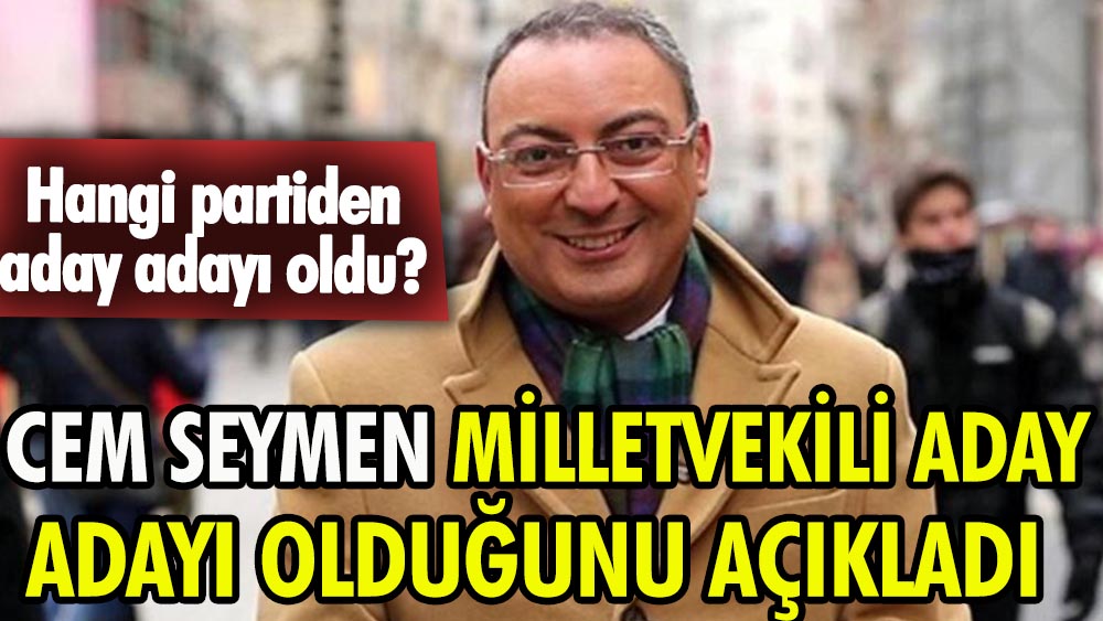 Cem Seymen milletvekili aday adayı olduğunu açıkladı