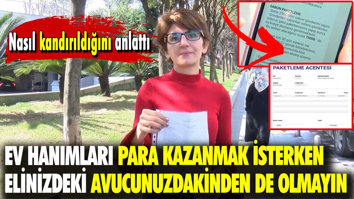 Nasıl kandırıldığını anlattı: Ev hanımları para kazanmak isterken elinizdeki avucunuzdakinden de olmayın