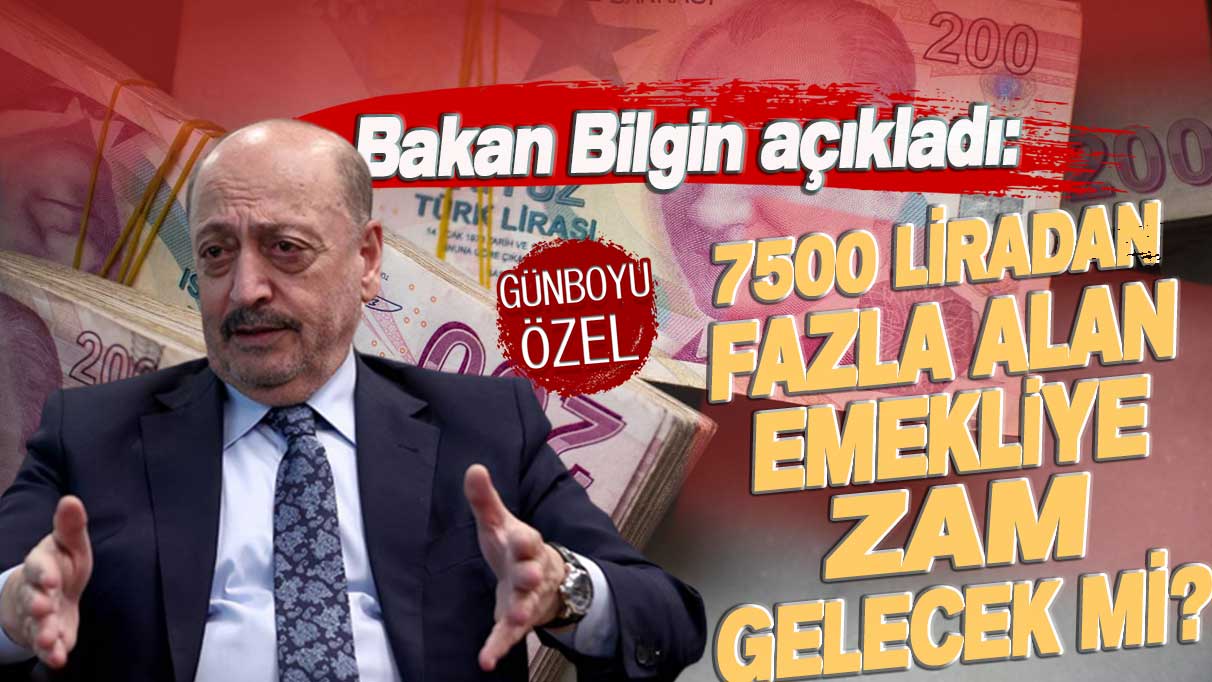 Bakan Bilgin açıkladı: 7500 liradan fazla alan emekliye zam gelecek mi?