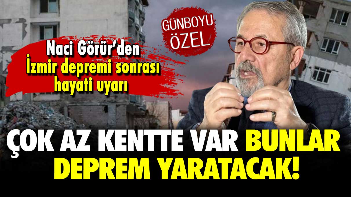 Naci Görür’den İzmir depremi sonrası hayati uyarı: Çok az kentte var, bunlar deprem yaratacak