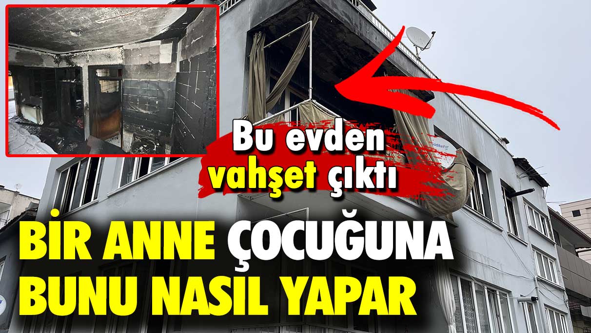 Bu evden vahşet çıktı: Bir anne çocuğuna bunu nasıl yapar!