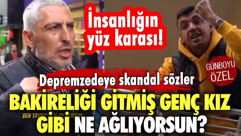 İnsanlığın yüz karası! Depremzedeye skandal sözler: Bakireliği gitmiş genç kız gibi ne ağlıyorsun?