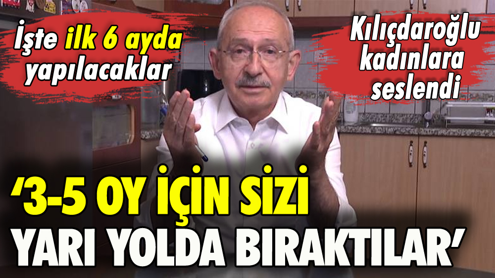 Kılıçdaroğlu kadınlara seslendi: İşte ilk 6 ayda yapılacaklar