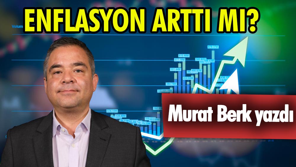 Enflasyon arttı mı? Murat Berk yazdı