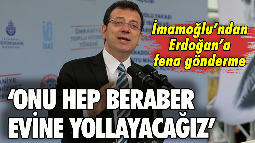 İmamoğlu'ndan Erdoğan'a gönderme: 'Onu evine yollayacağız'