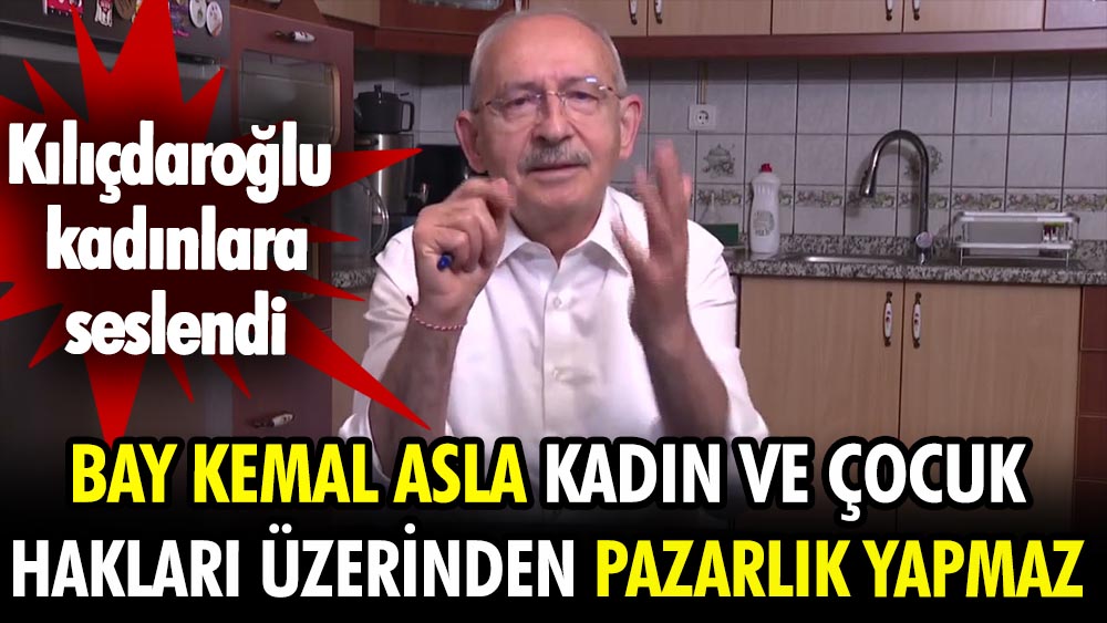 Bay Kemal asla kadın ve çocuk hakları üzerinden pazarlık yapmaz