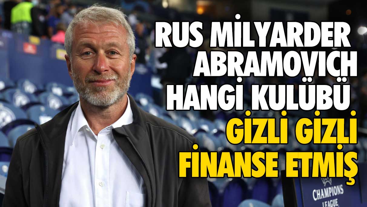 Rus milyarder Abramovich hangi kulübü gizli gizli finanse etmiş?