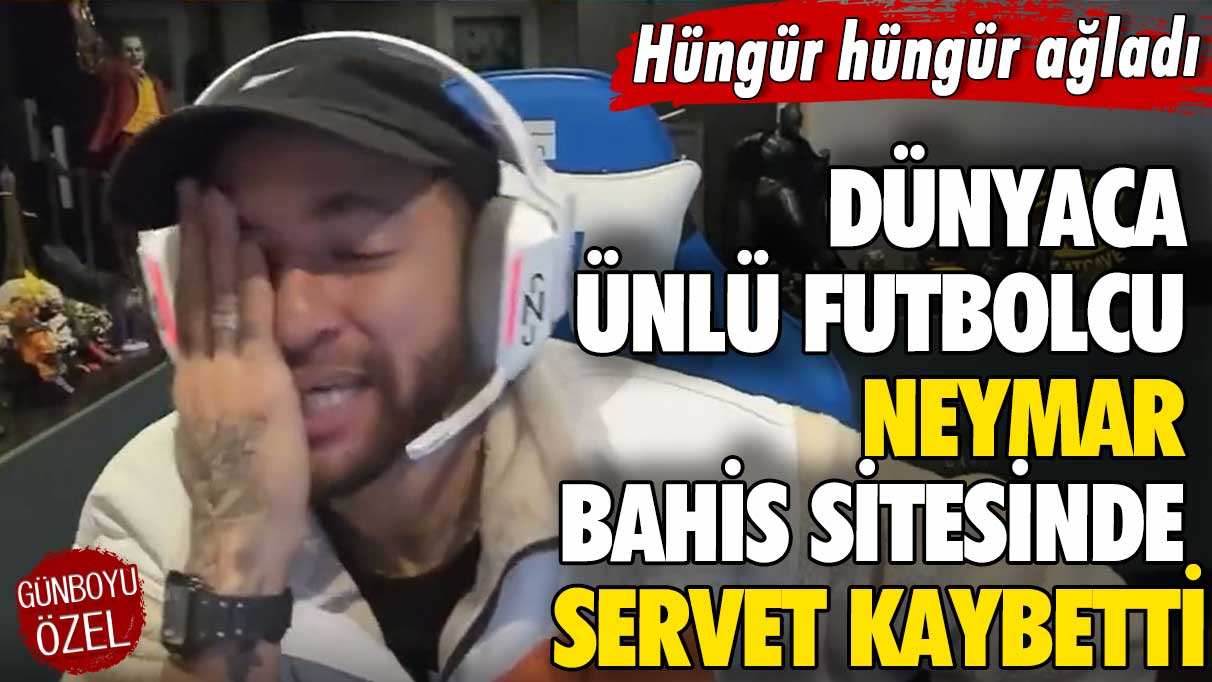 Hüngür hüngür ağladı! Dünyaca ünlü futbolcu Neymar bahis sitesinde servet kaybetti