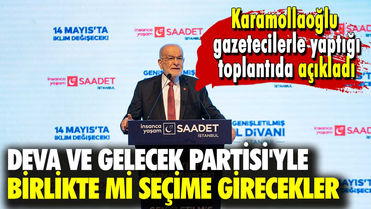 Karamollaoğlu gazetecilerle yaptığı toplantıda açıkladı: DEVA ve Gelecek Partisi'yle birlikte mi seçime girecekler