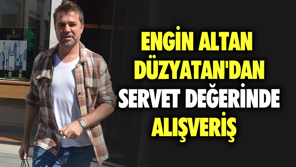 Engin Altan Düzyatan'dan servet değerinde alışveriş