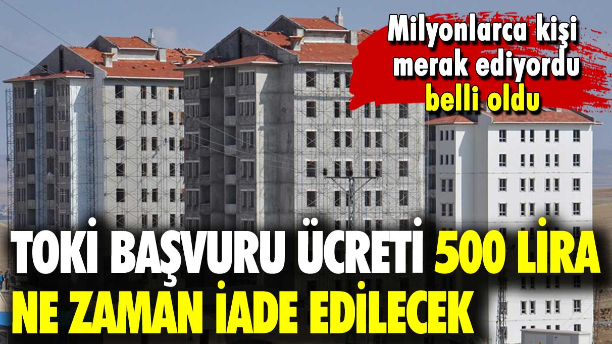 Milyonlarca kişi merak ediyordu belli oldu: TOKİ başvuru ücreti 500 lira ne zaman iade edilecek