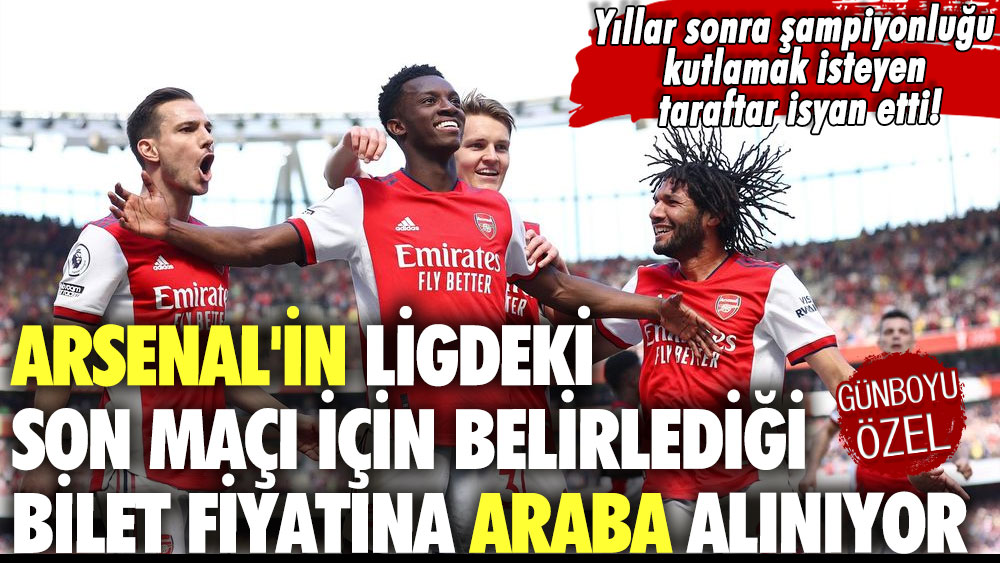 Yıllar sonra şampiyonluğu kutlamak isteyen taraftar isyan etti! Arsenal'ın ligdeki son maçı için belirlediği bilet fiyatına sıfır araba alınır