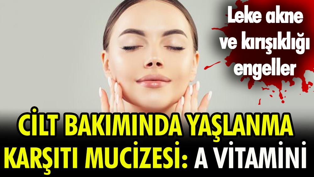 Cilt bakımında yaşlanma karşıtı mucizesi: A Vitamini