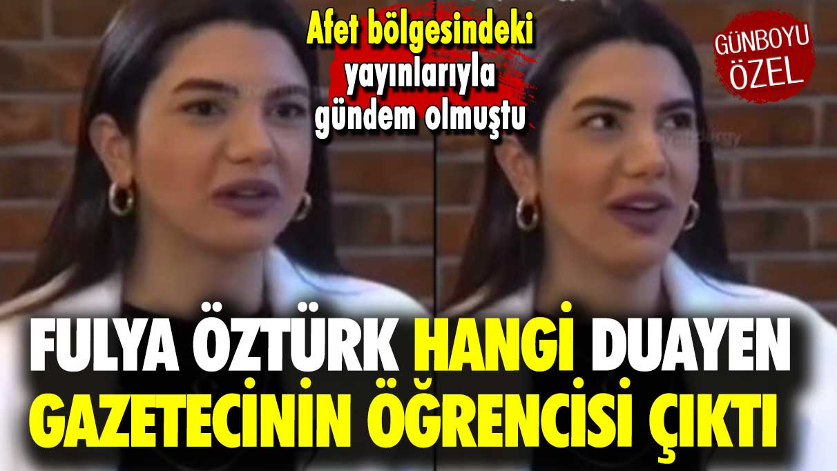 Afet bölgesindeki yayınlarıyla gündem olmuştu: Fulya Öztürk hangi duayen gazetecinin öğrencisi çıktı