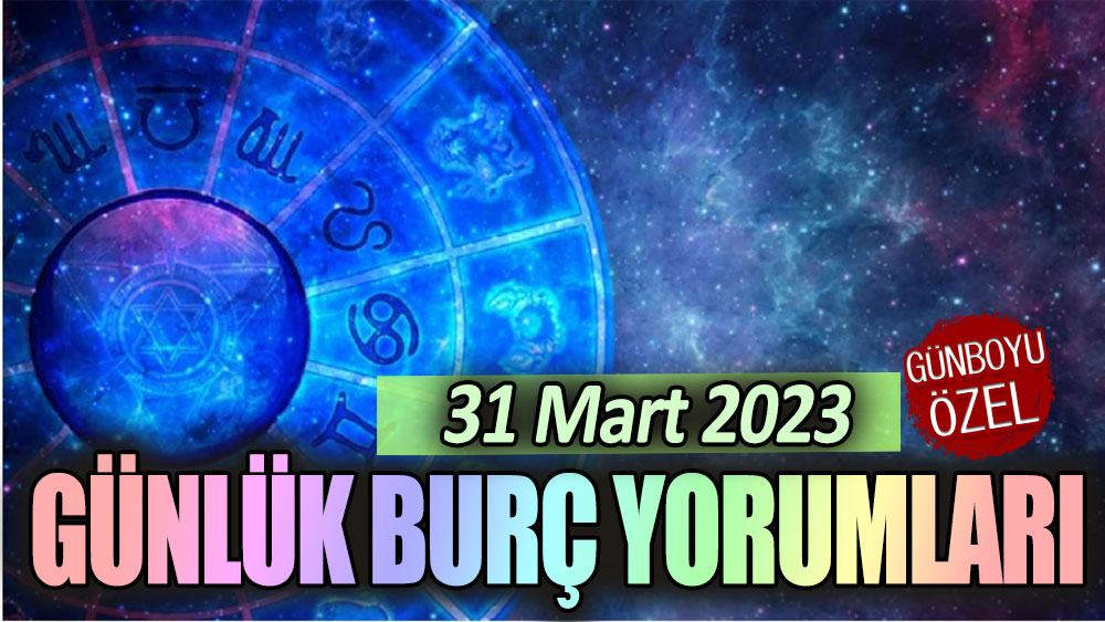 31 Mart 2023 günlük burç yorumları!