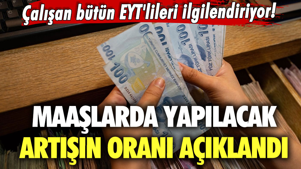 Çalışan bütün EYT'lileri ilgilendiriyor! Maaşlarda yapılacak artışın oranı açıklandı