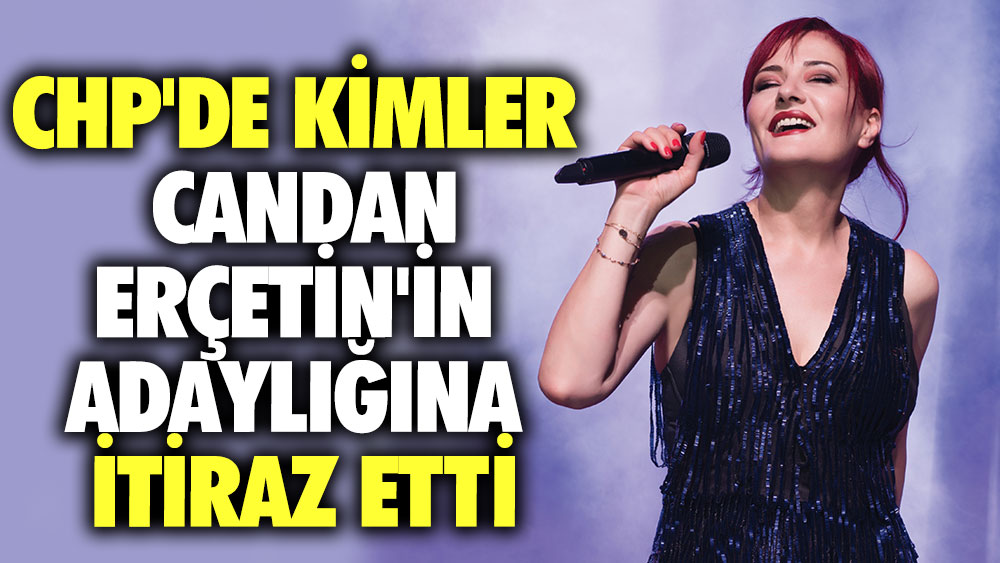 CHP'de kimler Candan Erçetin'in adaylığına itiraz etti