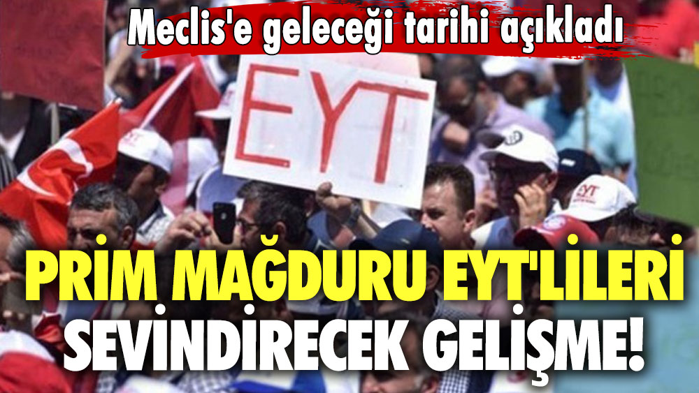 Prim mağduru EYT'lileri sevindirecek gelişme! Meclis'e geleceği tarihi açıkladı