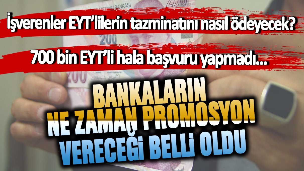 İşverenler EYT’lilerin kıdem tazminatını nasıl ödeyecek? 700 bin EYT’li hala başvuru yapmadı… Bankaların ne zaman promosyon vereceği belli oldu