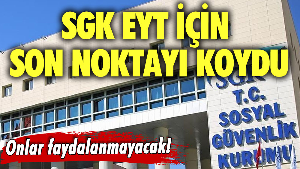 Onlar faydalanmayacak! SGK EYT için son noktayı koydu