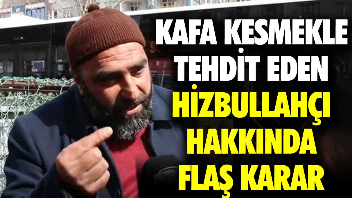 Kafa kesmekle tehdit eden Hizbullahçı hakkında flaş karar