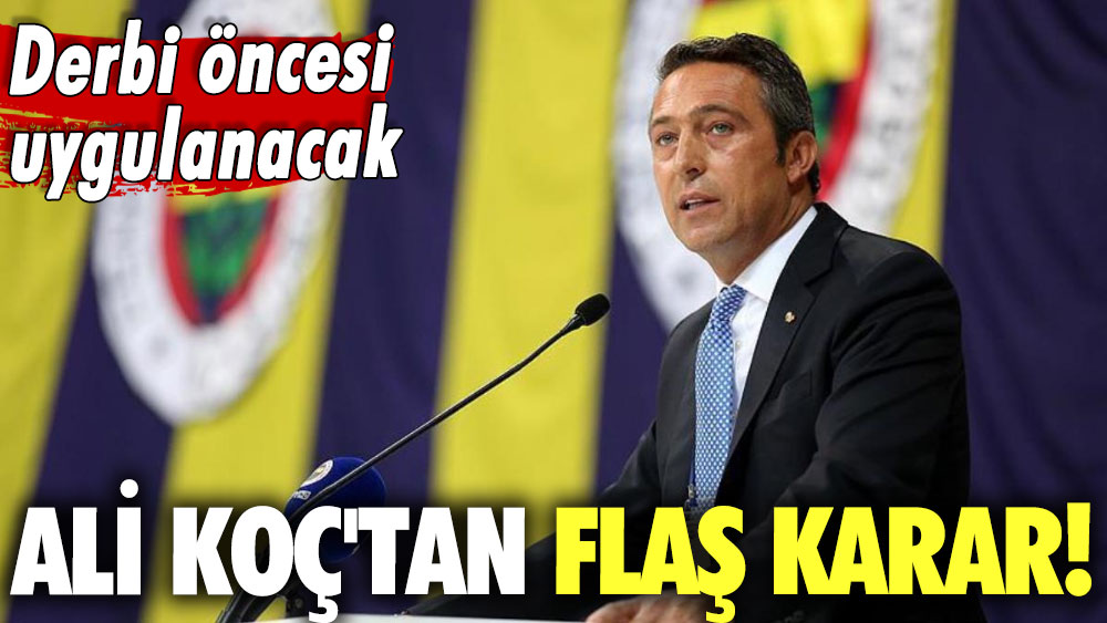 Derbi öncesi uygulanacak: Ali Koç'tan flaş karar!