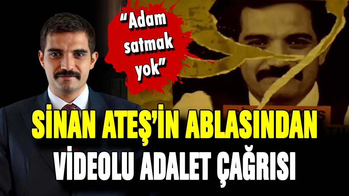 Sinan Ateş'in ablasından adalet çağrısı: ''Adam satmak yok''