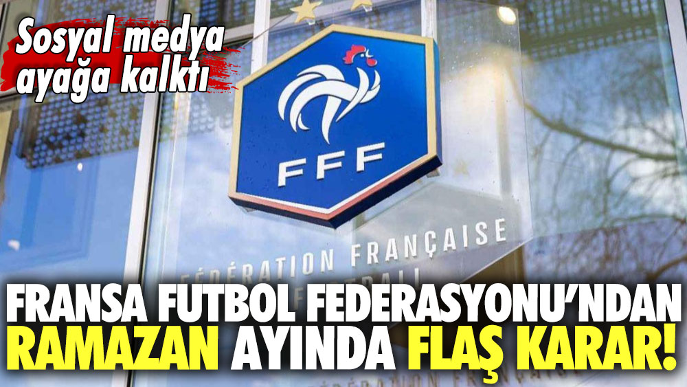 Fransa Futbol Federasyonu’ndan Ramazan ayında flaş karar!