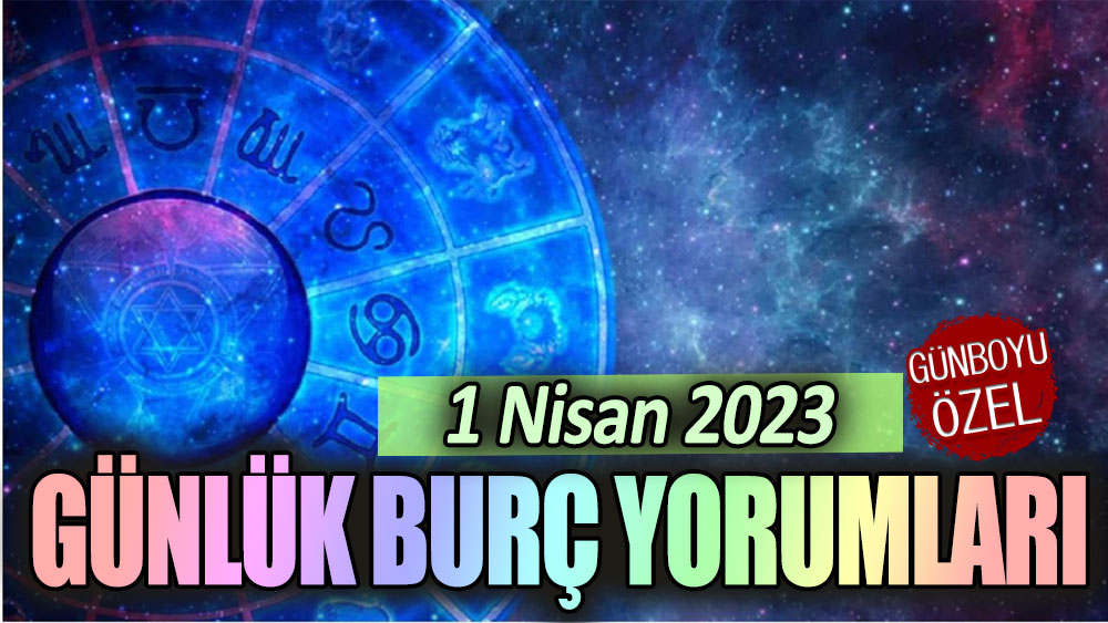 1 Nisan 2023 günlük burç yorumları!