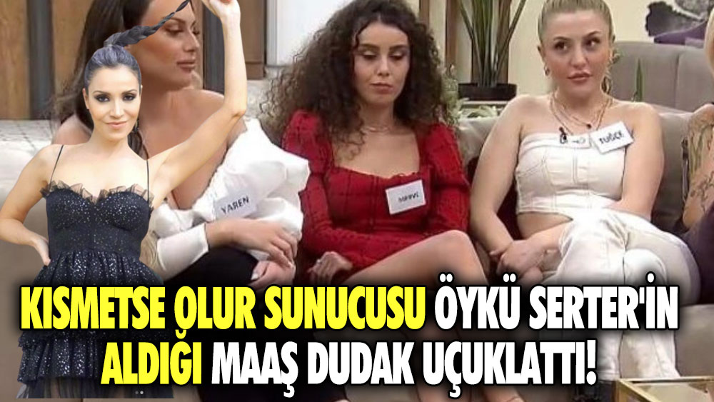 Kısmetse Olur sunucusu Öykü Serter'in aldığı maaş dudak uçuklattı!