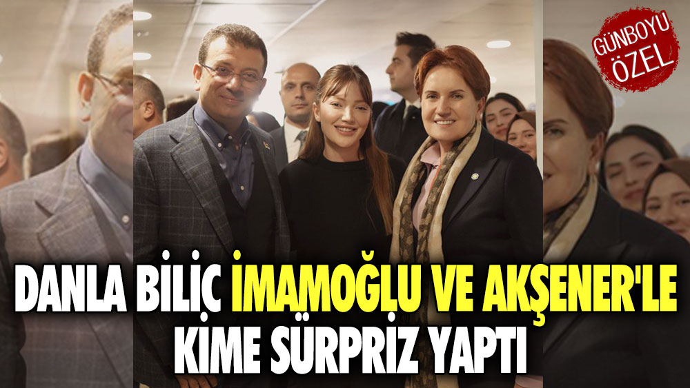 Danla Bilic İmamoğlu ve Akşener'le kime sürpriz yaptı