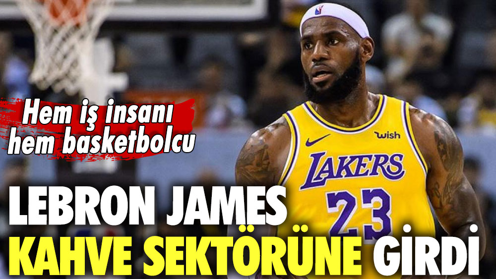 Hem iş insanı hem basketbolcu: Lebron James kahve sektörüne girdi