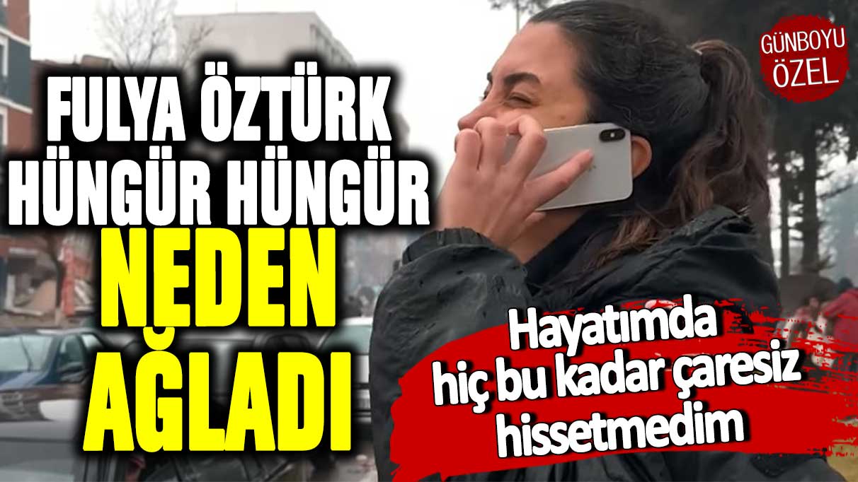 Fulya Öztürk hüngür hüngür neden ağladı? Hayatımda hiç bu kadar çaresiz hissetmedim