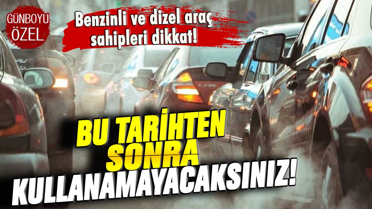 Benzinli ve dizel araç sahipleri dikkat: Bu tarihten itibaren kullanamayacaksınız!