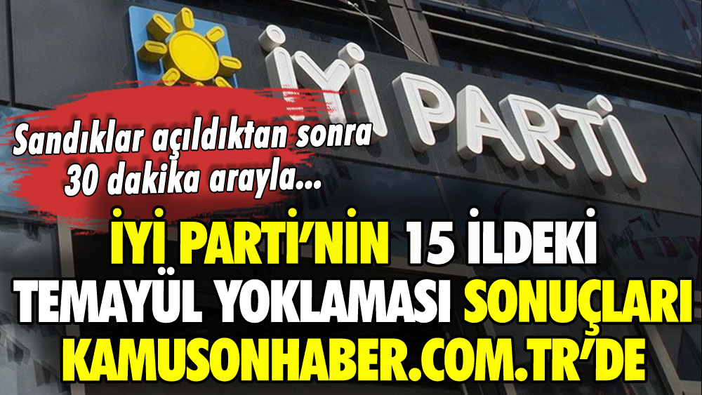 İYİ Parti'nin 15 ildeki temayül yoklaması sonuçları kamusonhaber.com.tr'de: Sandıklar açıldıktan sonra 30 dakika arayla...