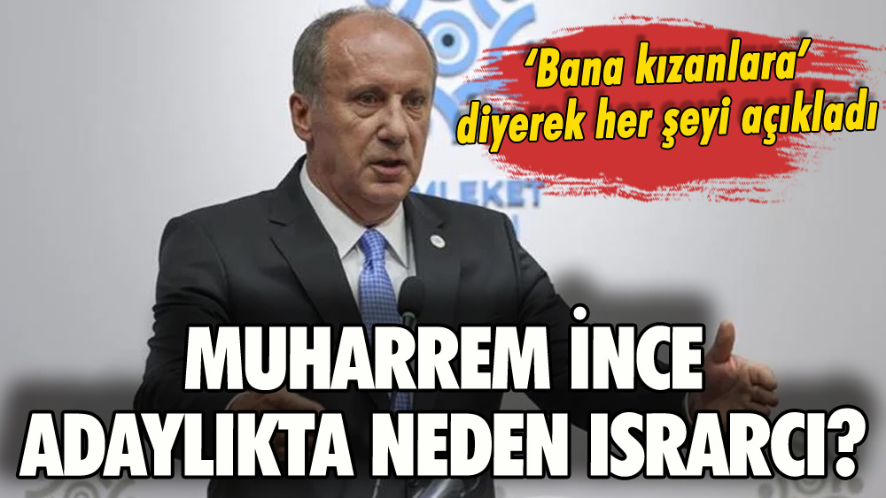 Muharrem İnce, kendisine kızanlara her şeyi açıkladı: Neden adaylıkta ısrarcı?