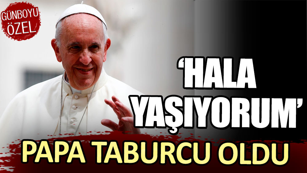 Papa taburcu oldu: Hala yaşıyorum