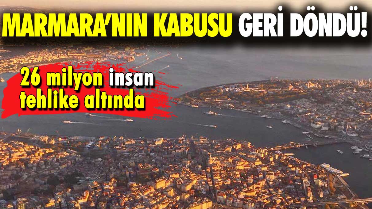 Marmara’nın kabusu geri döndü: 26 milyon insan tehlike altında