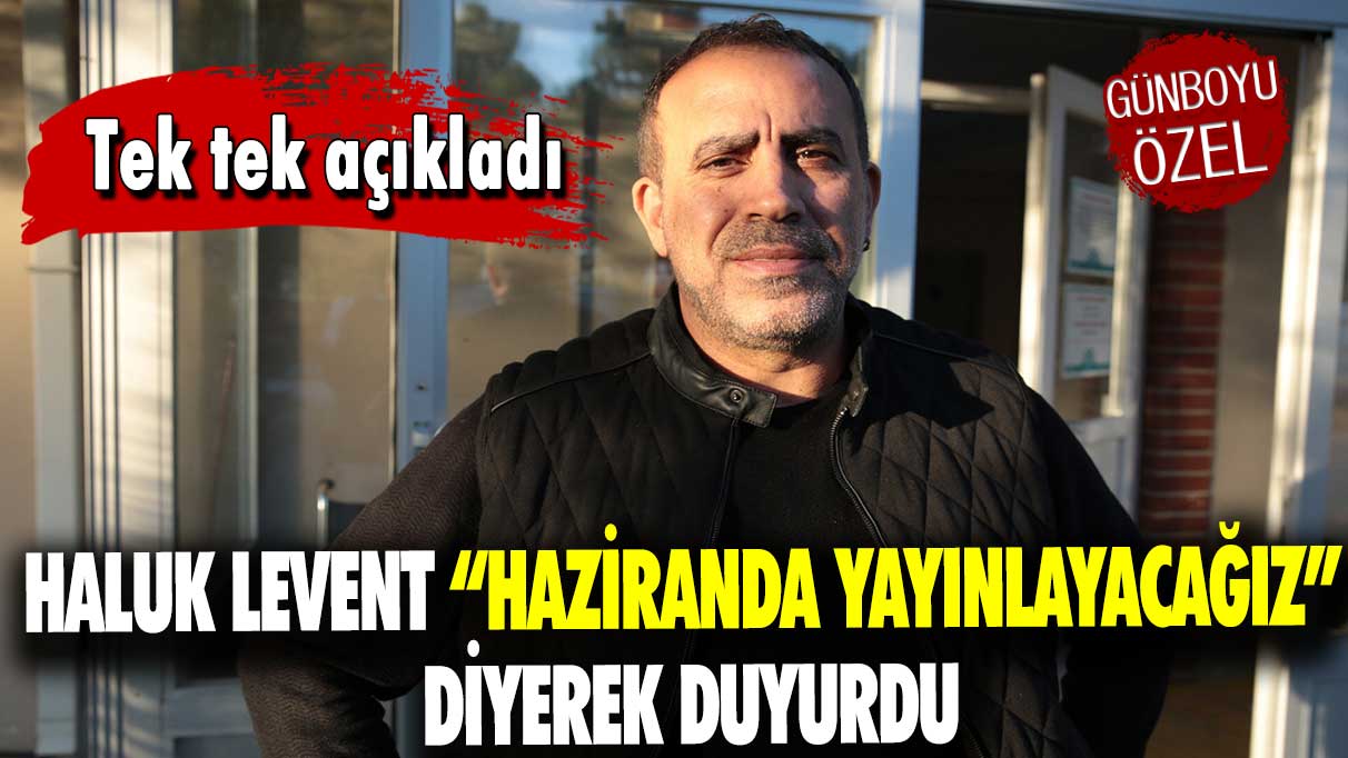 Tek tek açıkladı: Haluk Levent “Haziranda yayınlayacağız” diyerek duyurdu