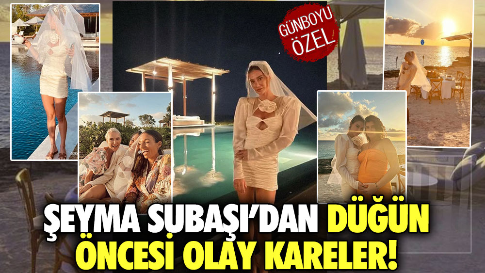 Şeyma Subaşı’dan düğün öncesi olay kareler!