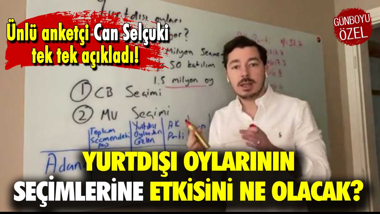 Ünlü anketçi Can Selçuki tek tek açıkladı: Yurtdışında kullanılan oyların seçimlere etkisi ne olacak?