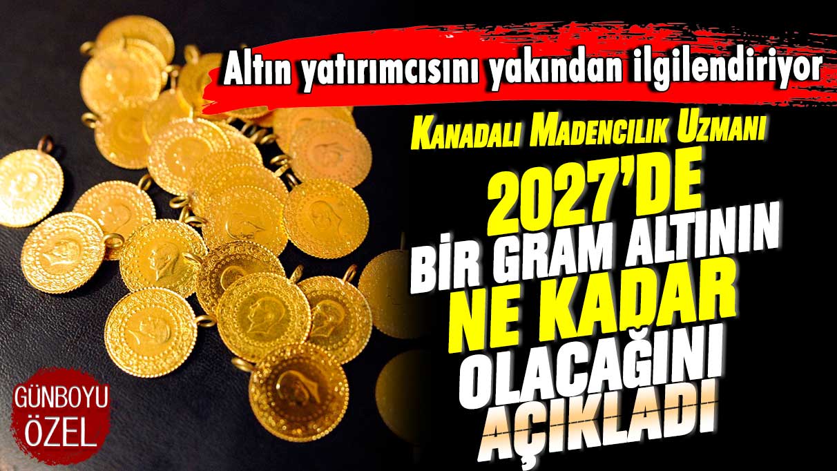 Altın yatırımcılarını yakından ilgilendiriyor! Kanadalı madencilik uzmanı bir gram altının 2027’de ne kadar olacağını açıkladı