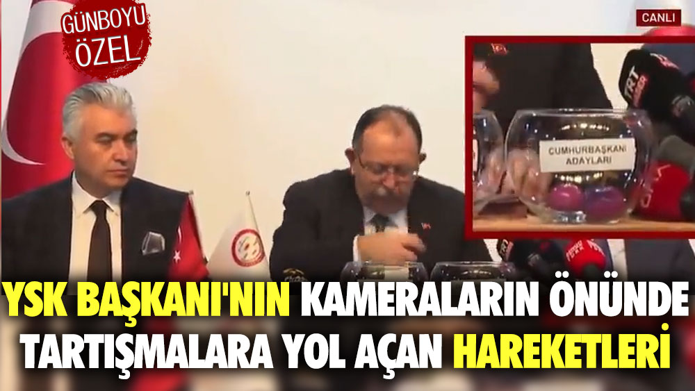 YSK Başkanı'nın kameraların önünde tartışmalara yol açan hareketleri