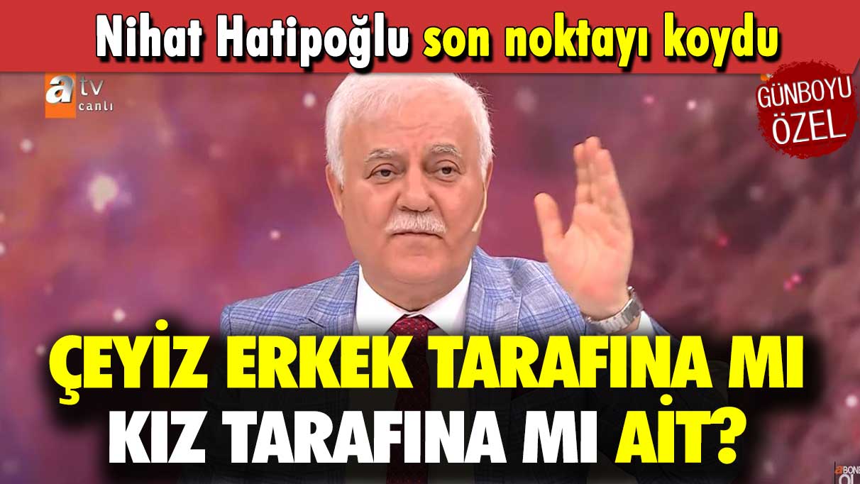 Nihat Hatipoğlu son noktayı koydu: Çeyiz erkek tarafına mı kız tarafına mı ait?