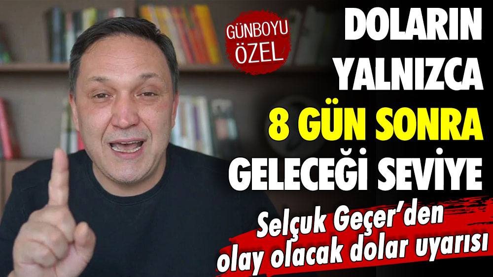 Selçuk Geçer doların 8 gün sonra göreceği seviyeyi önceden duyurdu: Herkes çok şaşıracak