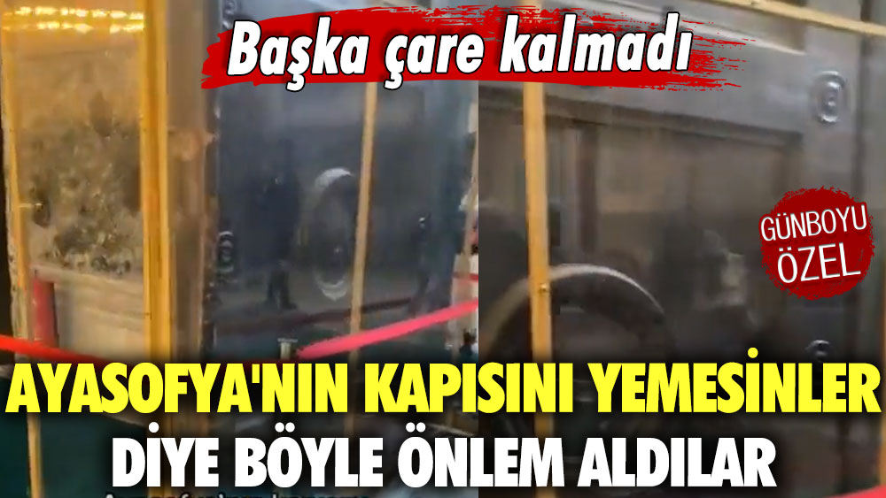 Başka çare kalmadı! Ayasofya'nın kapısını yemesinler diye böyle önlem aldılar