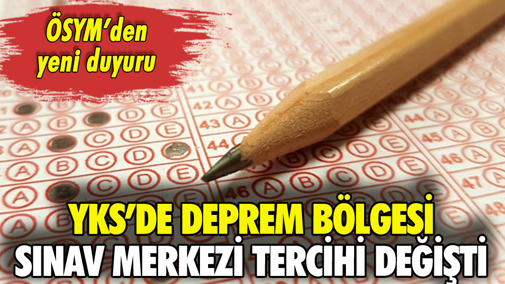 ÖSYM'den YKS'de deprem bölgesi kararı: Sınav merkezi tercihi değişti