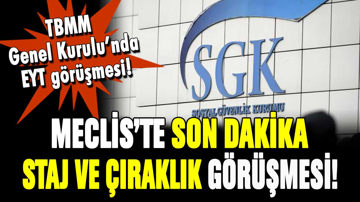 Meclis'te son dakika staj ve çıraklık görüşmesi: EYT'de kapsam değişecek mi?