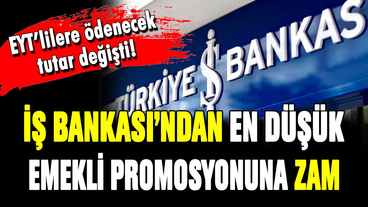 İş Bankası'ndan en düşük emekli promosyonuna zam: EYT'lilere ödenecek tutar değişti