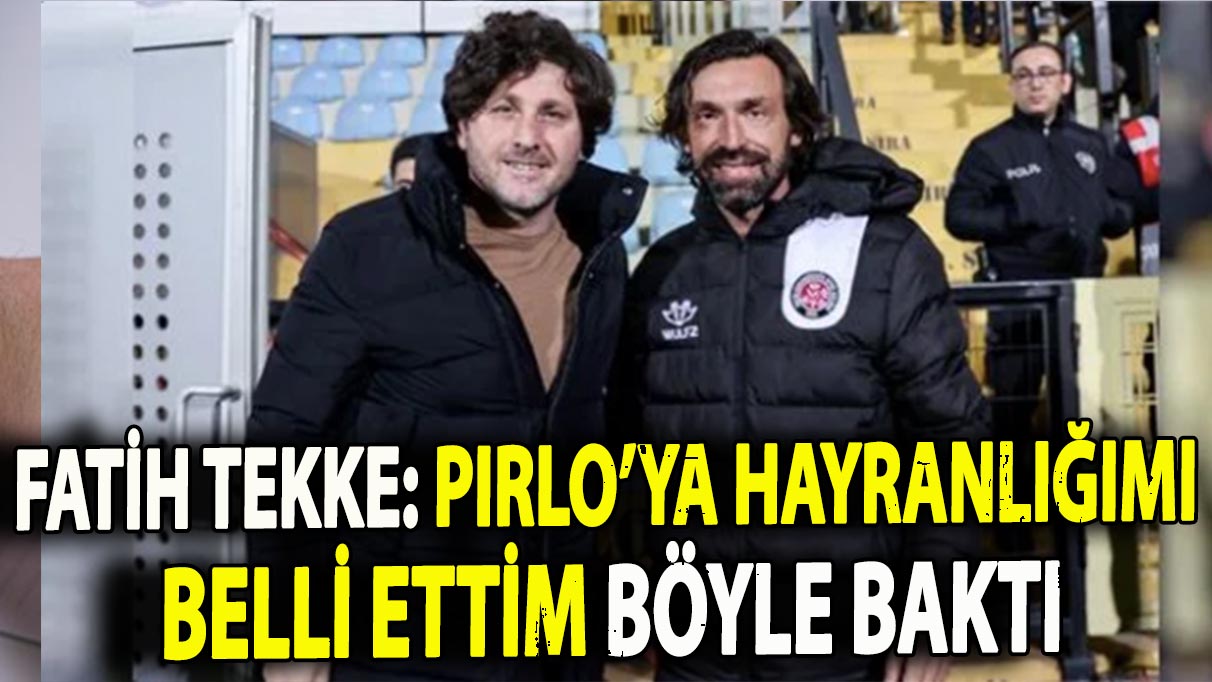 Fatih Tekke: Pirlo’ya hayranlığımı belli ettim, böyle baktı